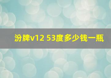 汾牌v12 53度多少钱一瓶